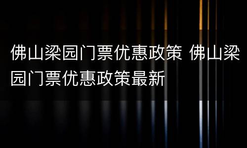 佛山梁园门票优惠政策 佛山梁园门票优惠政策最新