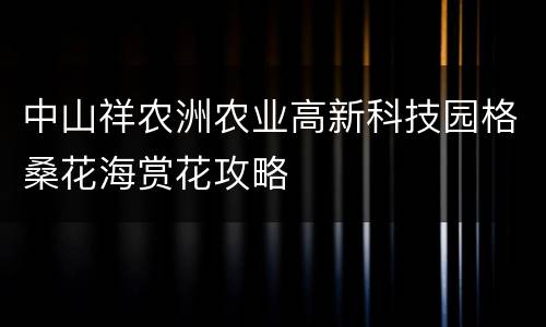 中山祥农洲农业高新科技园格桑花海赏花攻略