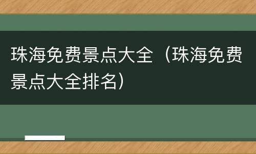 珠海免费景点大全（珠海免费景点大全排名）