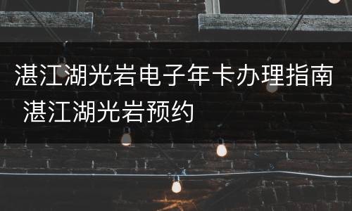 湛江湖光岩电子年卡办理指南 湛江湖光岩预约