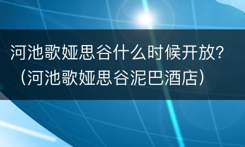 河池歌娅思谷什么时候开放？（河池歌娅思谷泥巴酒店）