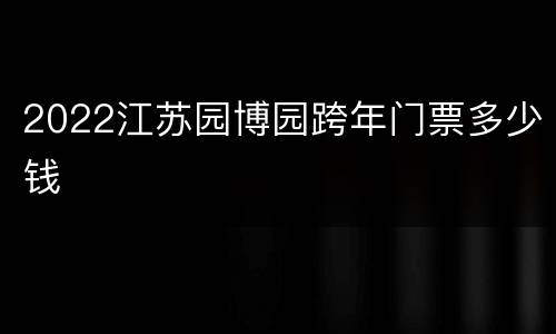 2022江苏园博园跨年门票多少钱