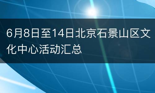 6月8日至14日北京石景山区文化中心活动汇总