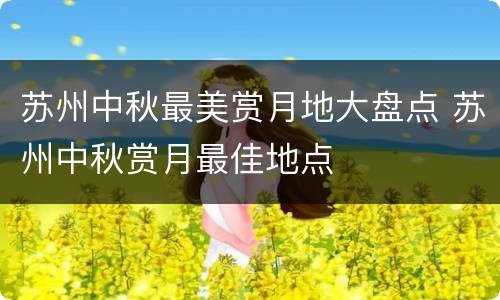 苏州中秋最美赏月地大盘点 苏州中秋赏月最佳地点