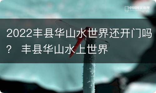 2022丰县华山水世界还开门吗？ 丰县华山水上世界