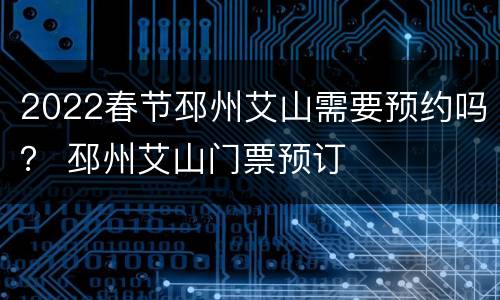2022春节邳州艾山需要预约吗？ 邳州艾山门票预订