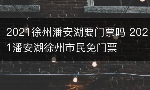 2021徐州潘安湖要门票吗 2021潘安湖徐州市民免门票