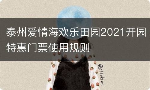 泰州爱情海欢乐田园2021开园特惠门票使用规则