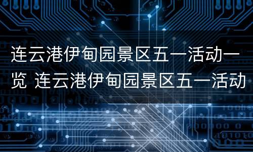 连云港伊甸园景区五一活动一览 连云港伊甸园景区五一活动一览图
