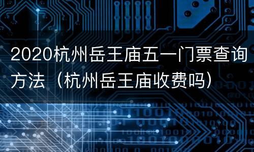 2020杭州岳王庙五一门票查询方法（杭州岳王庙收费吗）