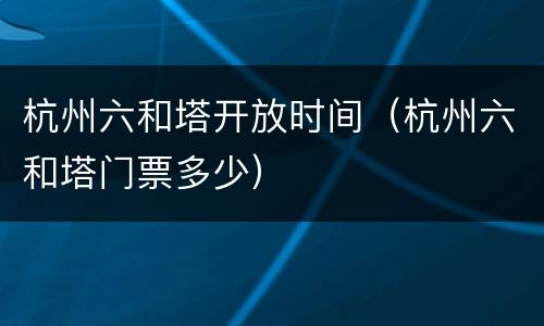 杭州六和塔开放时间（杭州六和塔门票多少）