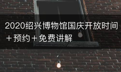 2020绍兴博物馆国庆开放时间＋预约＋免费讲解