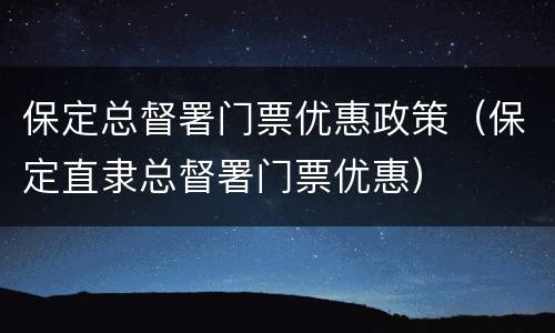 保定总督署门票优惠政策（保定直隶总督署门票优惠）