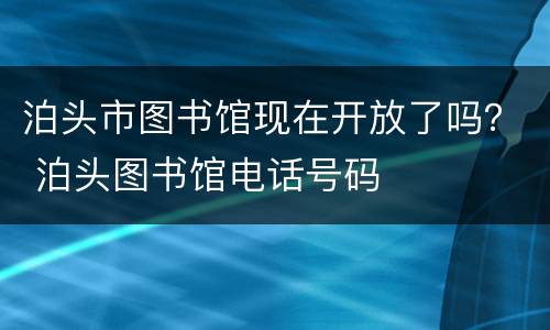 泊头市图书馆现在开放了吗？ 泊头图书馆电话号码