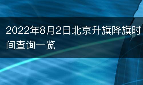 2022年8月2日北京升旗降旗时间查询一览