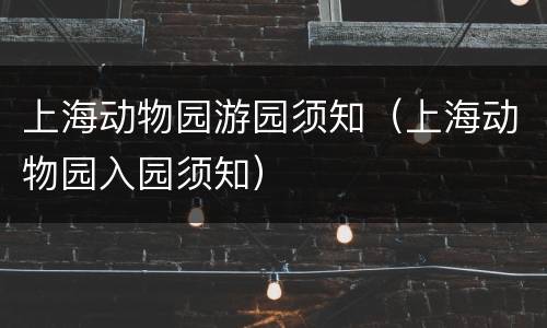 上海动物园游园须知（上海动物园入园须知）