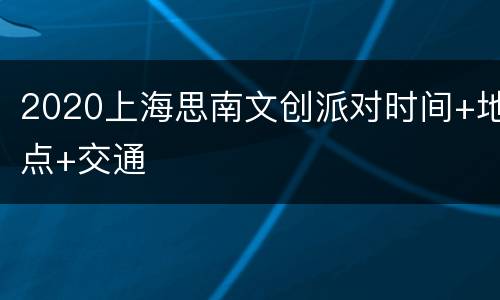 2020上海思南文创派对时间+地点+交通