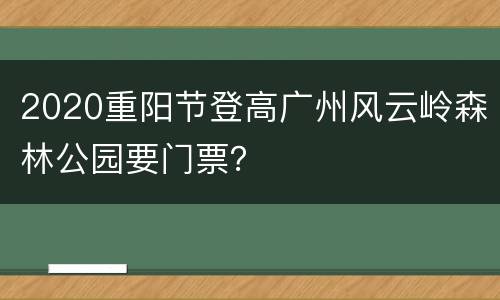 2020重阳节登高广州风云岭森林公园要门票？