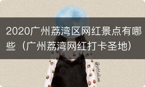 2020广州荔湾区网红景点有哪些（广州荔湾网红打卡圣地）