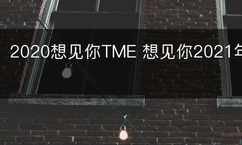 2020想见你TME 想见你2021年