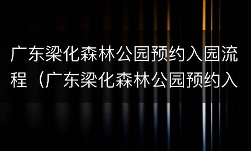 广东梁化森林公园预约入园流程（广东梁化森林公园预约入园流程图）