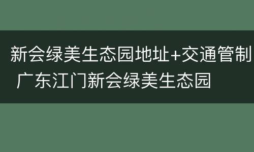 新会绿美生态园地址+交通管制 广东江门新会绿美生态园