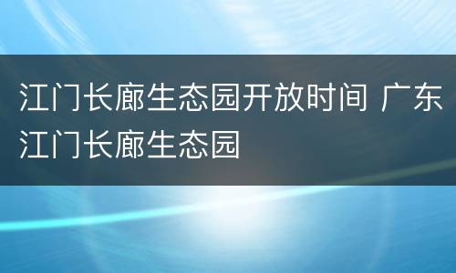 江门长廊生态园开放时间 广东江门长廊生态园