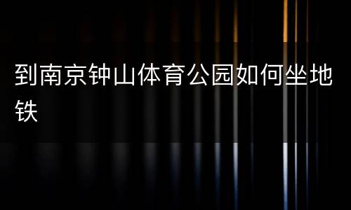 到南京钟山体育公园如何坐地铁