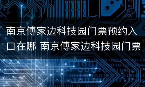 南京傅家边科技园门票预约入口在哪 南京傅家边科技园门票预约入口在哪儿