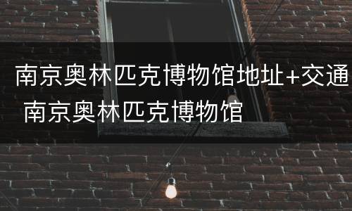 南京奥林匹克博物馆地址+交通 南京奥林匹克博物馆
