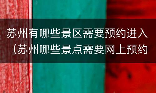 苏州有哪些景区需要预约进入（苏州哪些景点需要网上预约）