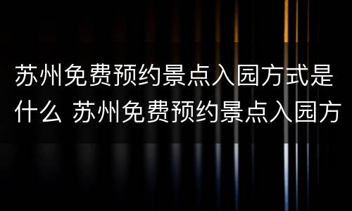 苏州免费预约景点入园方式是什么 苏州免费预约景点入园方式是什么样的