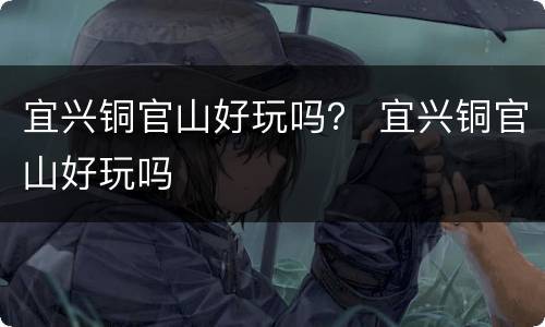 宜兴铜官山好玩吗？ 宜兴铜官山好玩吗