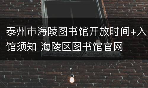 泰州市海陵图书馆开放时间+入馆须知 海陵区图书馆官网