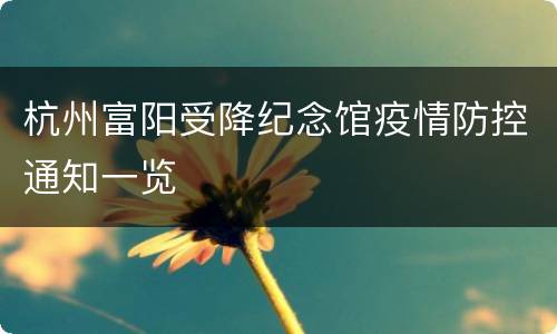 杭州富阳受降纪念馆疫情防控通知一览