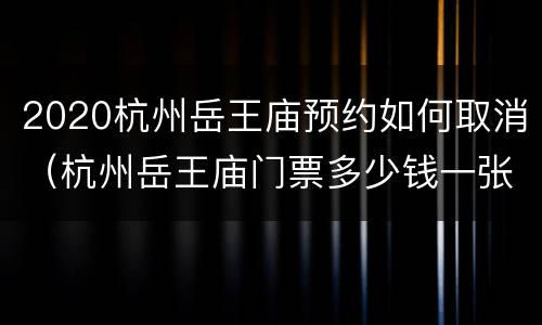 2020杭州岳王庙预约如何取消（杭州岳王庙门票多少钱一张）