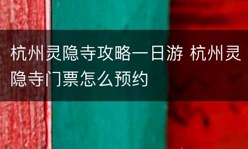 杭州灵隐寺攻略一日游 杭州灵隐寺门票怎么预约