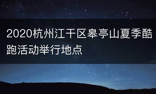 2020杭州江干区皋亭山夏季酷跑活动举行地点