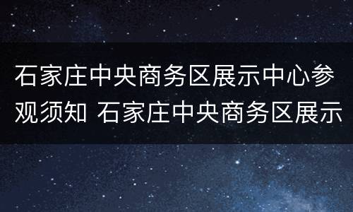 石家庄中央商务区展示中心参观须知 石家庄中央商务区展示中心参观须知图片