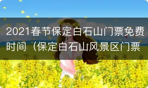 2021春节保定白石山门票免费时间（保定白石山风景区门票多少钱）