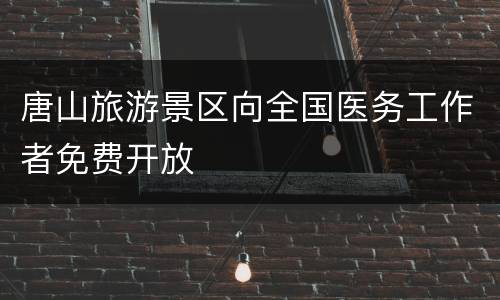唐山旅游景区向全国医务工作者免费开放