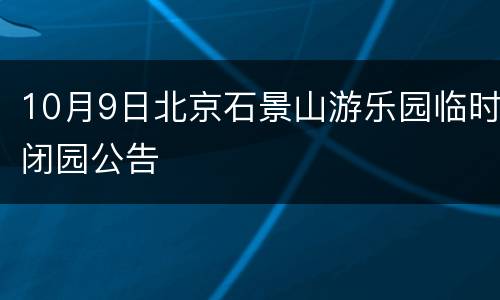 10月9日北京石景山游乐园临时闭园公告