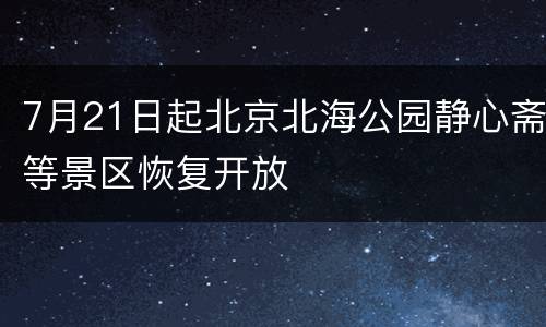 7月21日起北京北海公园静心斋等景区恢复开放