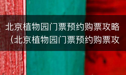 北京植物园门票预约购票攻略（北京植物园门票预约购票攻略图片）