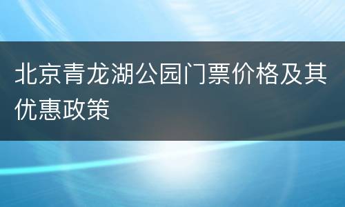 北京青龙湖公园门票价格及其优惠政策