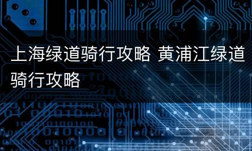 上海绿道骑行攻略 黄浦江绿道骑行攻略