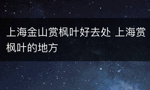 上海金山赏枫叶好去处 上海赏枫叶的地方