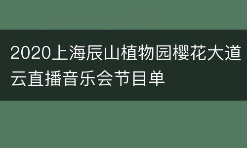 2020上海辰山植物园樱花大道云直播音乐会节目单