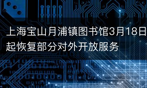 上海宝山月浦镇图书馆3月18日起恢复部分对外开放服务