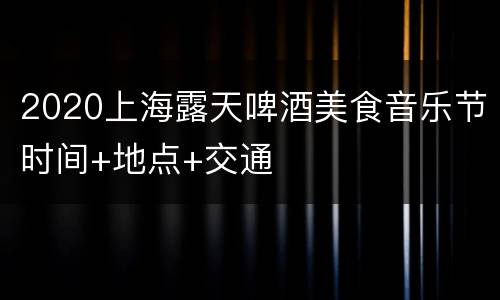 2020上海露天啤酒美食音乐节时间+地点+交通